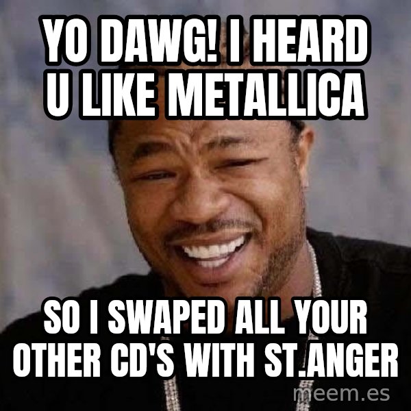 Yo Dawg meme: yo dawg! i heard u like metallica / so i swaped all your other cd's with st.Anger