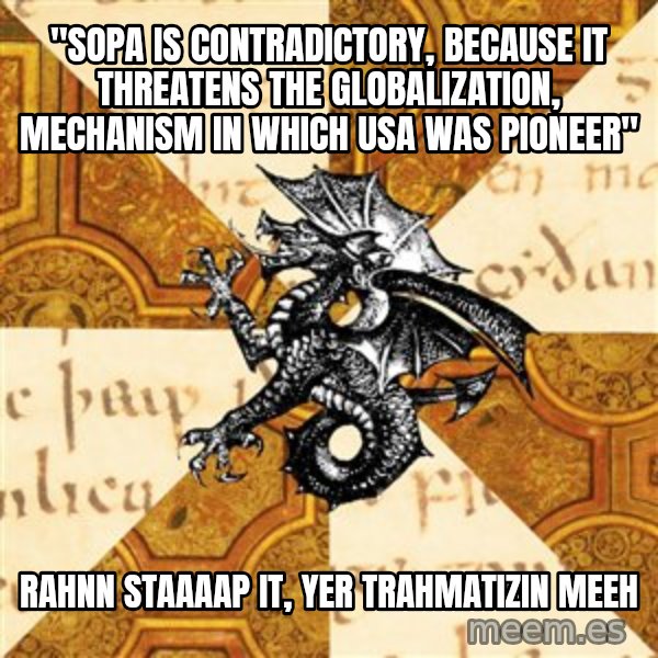 History Major Heraldic Beast meme: "SOPA IS CONTRADICTORY, BECAUSE IT THREATENS THE GLOBALIZATION, MECHANISM IN WHICH USA WAS PIONEER" / RAHNN STAAAAP IT, YER TRAHMATIZIN MEEH