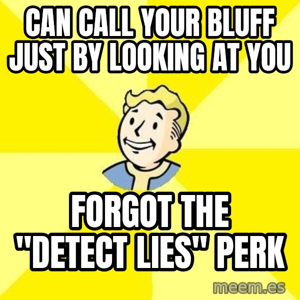 Fallout 3 meme: Can call your bluff just by looking at you / Forgot the "Detect Lies" perk