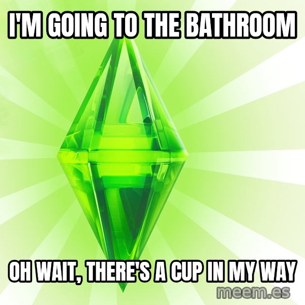 Sims meme: I'm going to the bathroom / oh wait, there's a cup in my way