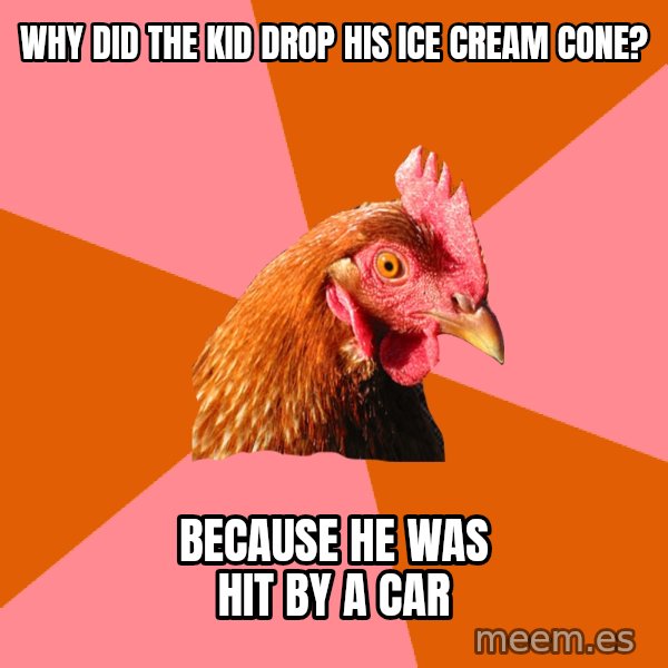 Anti Joke Chicken meme: Why did the kid drop his ice cream cone? / because he was hit by a car