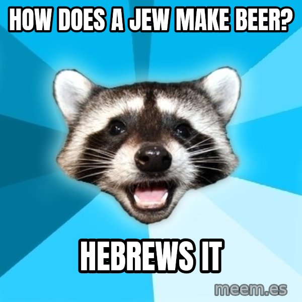 Lame Pun Coon meme: how does a jew make beer? / hebrews it