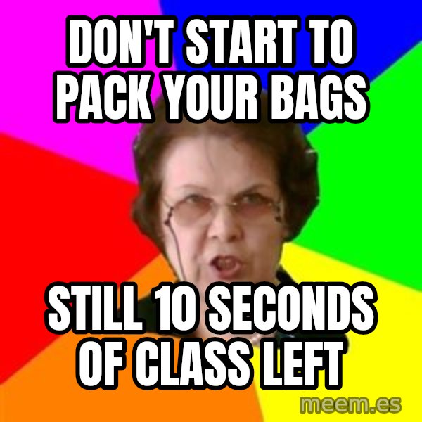 teacher meme: Don't start to pack your bags / still 10 seconds of class left