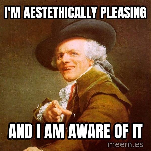 Joseph Ducreux meme: I'm aestethically pleasing / And I am aware of it