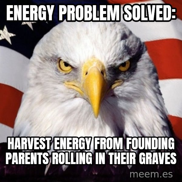American Pride Eagle meme: ENERGY PROBLEM SOLVED: / HARVEST ENERGY FROM FOUNDING PARENTS ROLLING IN THEIR GRAVES