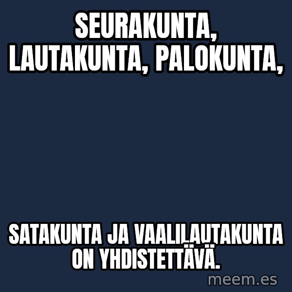 Katainen Perkele meme: seurakunta,    lautakunta,      palokunta, / satakunta   ja    vaalilautakunta  on  yhdistettävä.