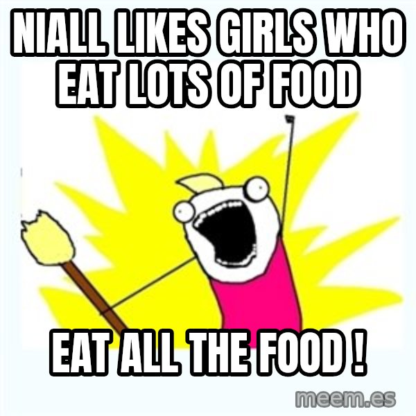 All the things meme: Niall Likes girls who eat lots of food / Eat ALL the food !