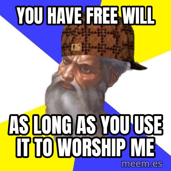 Scumbag God meme: YOU HAVE FREE WILL / AS LONG AS YOU USE IT TO WORSHIP ME