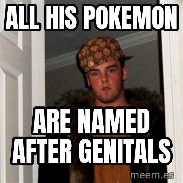Scumbag Steve meme: All his pokemon / are named after      genitals