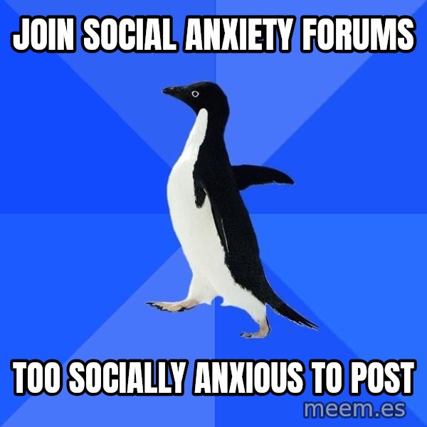 Socially Awkward Penguin meme: Join social anxiety forums / too socially anxious to post