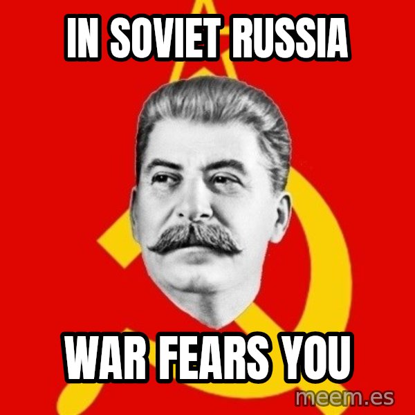 Stalin Says meme: in soviet russia / war fears you