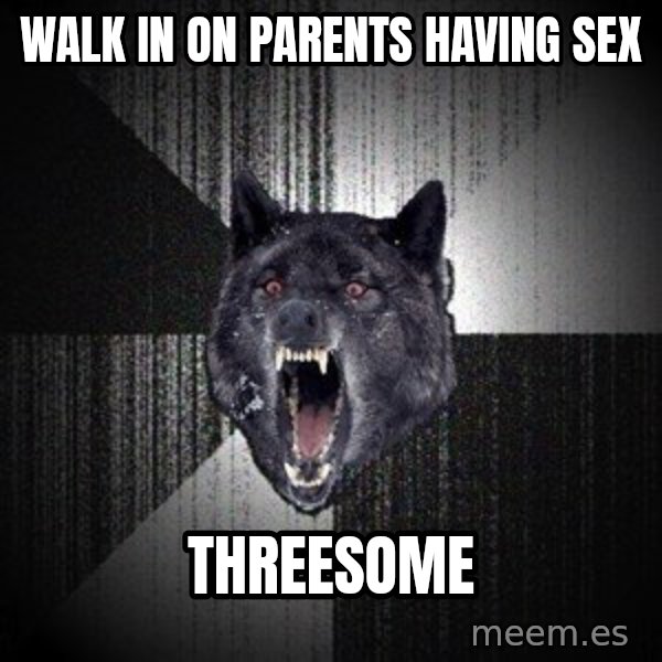 Insanity Wolf meme: Walk in on parents having sex / Threesome