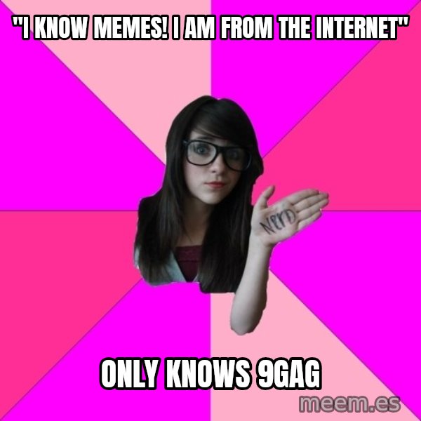Idiot Nerd Girl meme: "I know memes! ı am from the ınternet" / only knows 9gag