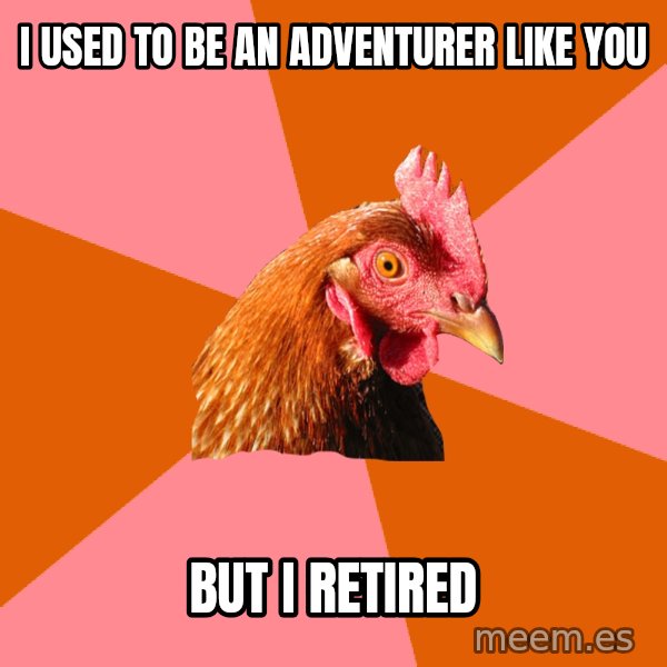 Anti Joke Chicken meme: I USED TO BE AN ADVENTURER LIKE YOU / BUT I RETIRED