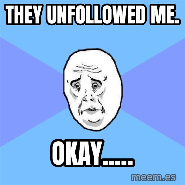 Okay Guy meme: They unfollowed me. / Okay.....