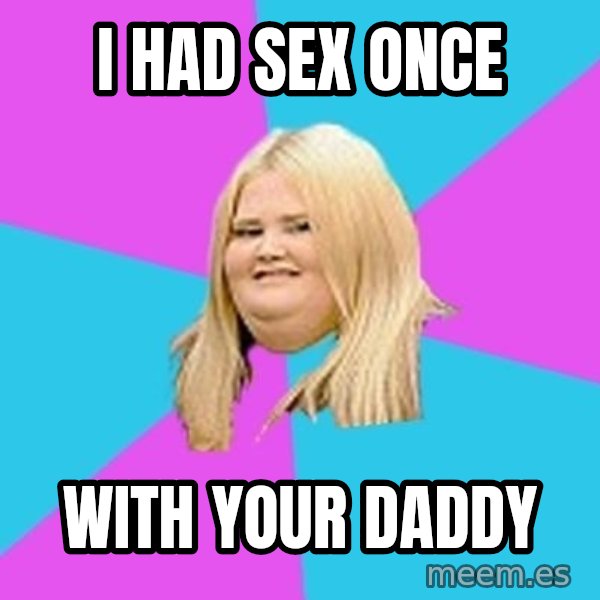 Fat Girl meme: I had Sex Once / With your DADDy