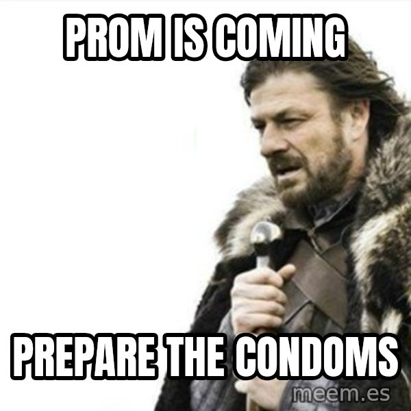 Prepare yourself meme: Prom Is Coming / prepare the condoms