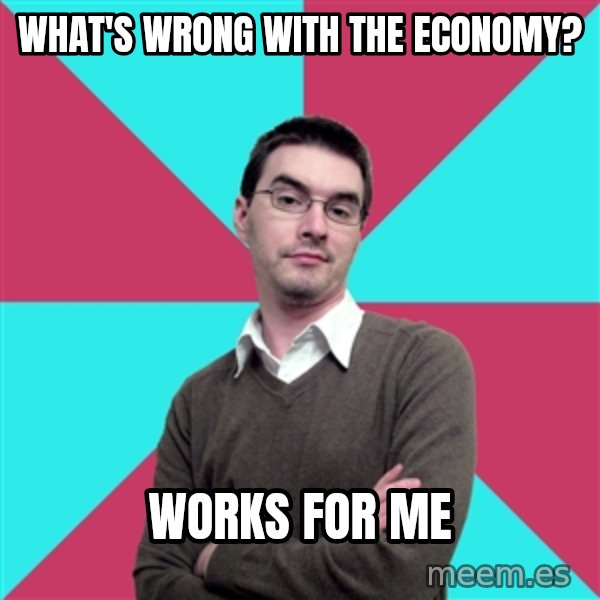 Privilege Denying Dude meme: What's wrong with the economy? / works for me