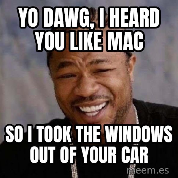 Yo Dawg meme: Yo dawg, I heard you like mac / so i took the windows out of your car