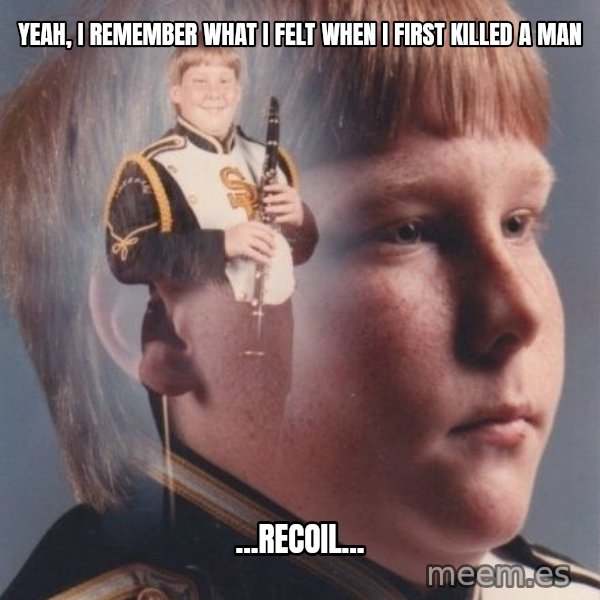 PTSD Clarinet Boy meme: YEAH, I REMEMBER WHAT I FELT WHEN I FIRST KILLED A MAN / ...RECOIL...