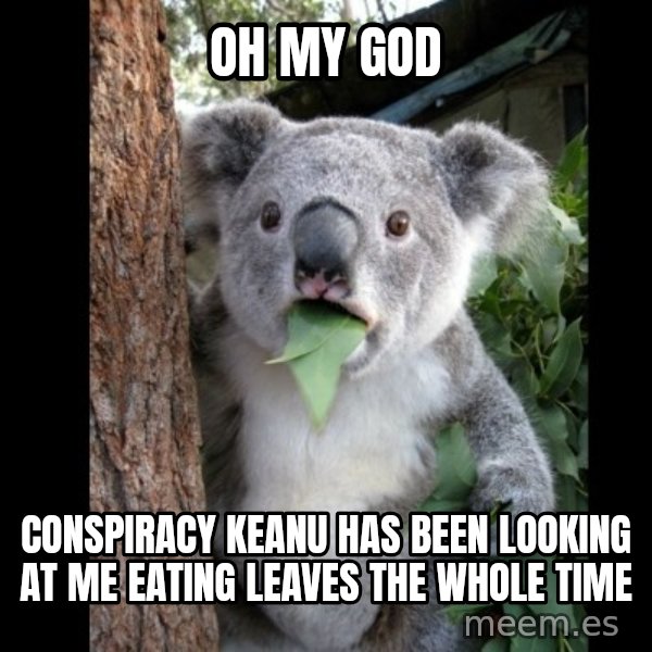 Koala can't believe it meme: oh my god / conspiracy keanu has been looking at me eating leaves the whole time