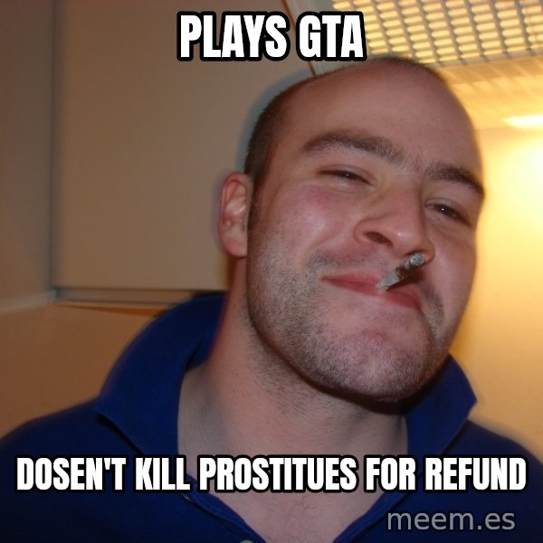 Good Guy Greg meme: plays gta / dosen't kill prostitues for refund