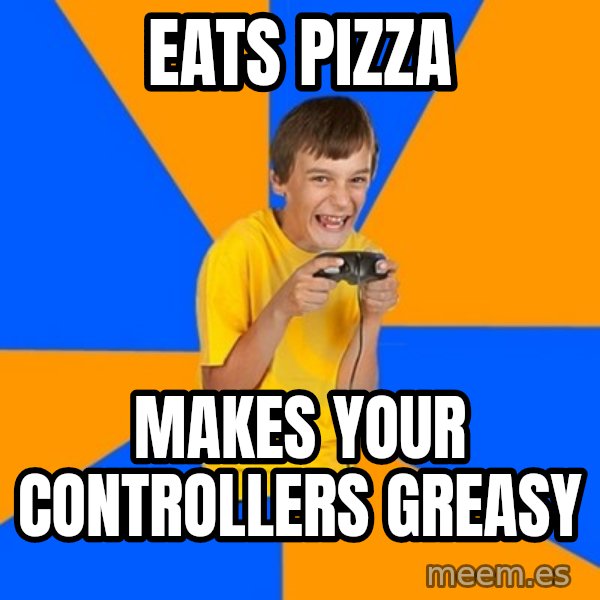 Annoying Gamer Kid meme: eats pizza / makes your controllers greasy
