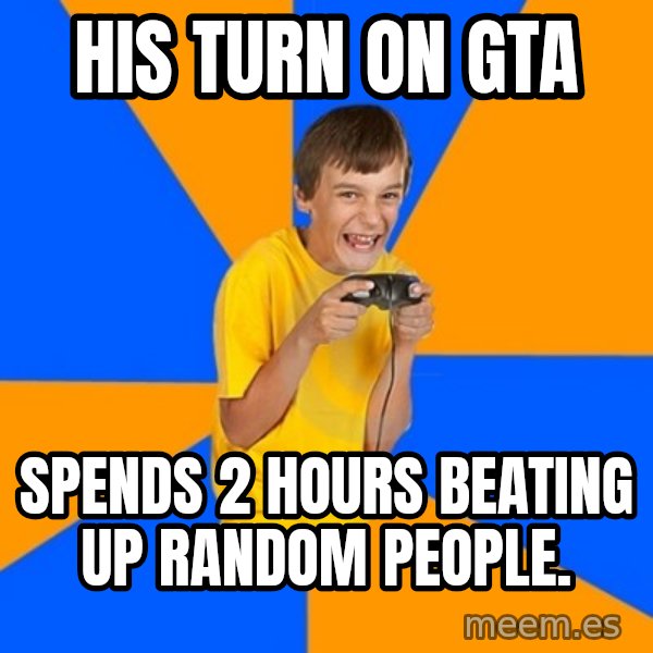 Annoying Gamer Kid meme: his turn on gta / spends 2 hours beating up random people.