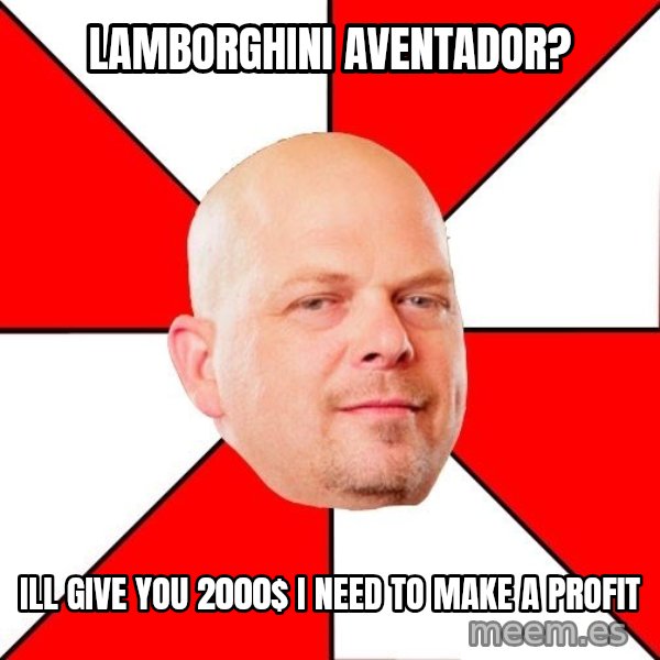 Pawn Stars meme: Lamborghini Aventador? / ill give you 2000$ i need to make a profit