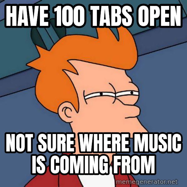 Futurama Fry meme: HAVE 100 TABS OPEN / NOT SURE WHERE MUSIC IS COMING FROM