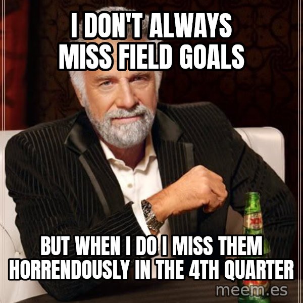 The Most Interesting Man In The World meme: i don't always miss field goals / but when i do i miss them horrendously in the 4th quarter