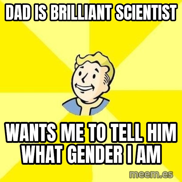 Fallout 3 meme: dad is brilliant scientist / wants me to tell him what gender i am