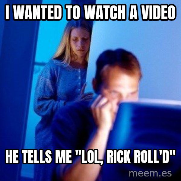 Internet Husband meme: I WANTED TO WATCH A VIDEO / HE tells mE                                   "LOL, RICK ROLL'D"