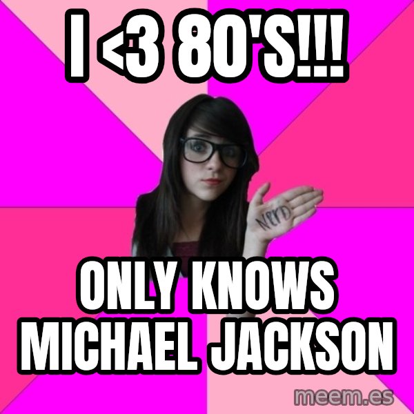 Idiot Nerd Girl meme: i <3 80'S!!! / ONLY KNOWS Michael jackson