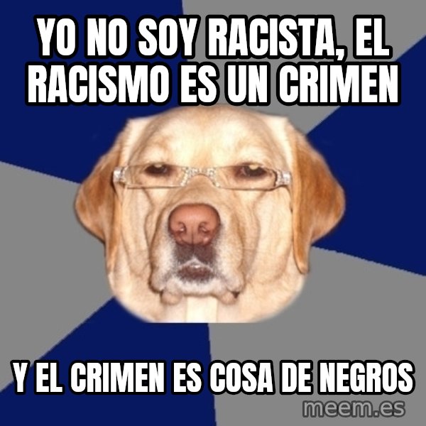 Racist Dawg meme: yo no soy racista, el racismo es un crimen / y el crimen es cosa de negros