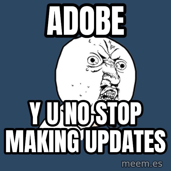 Y U No meme: adobe / y u no stop making updates
