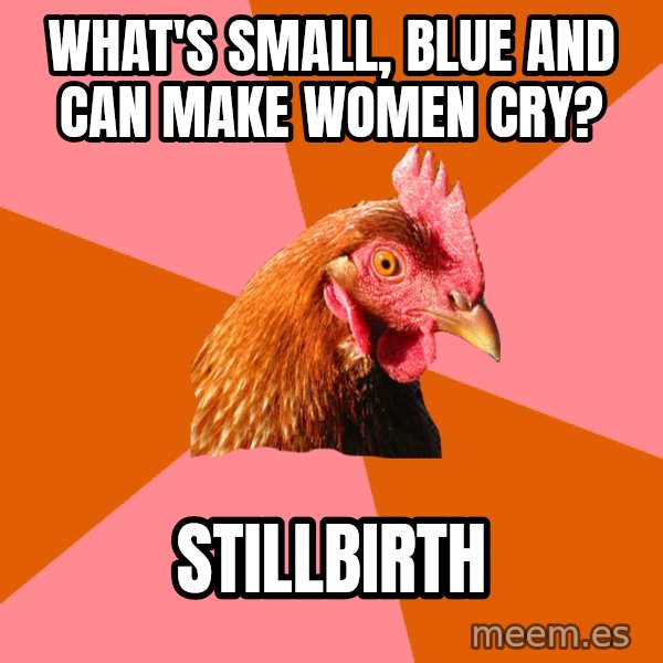Anti Joke Chicken meme: What's small, blue and can make women cry? / Stillbirth