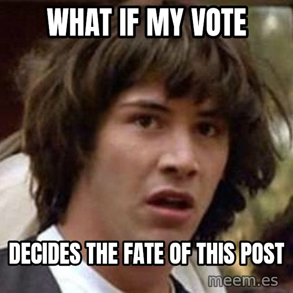 Conspiracy Keanu meme: What if my vote / decides the fate of this post