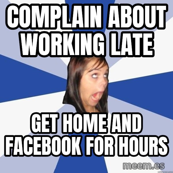 Annoying Facebook Girl meme: Complain about working late / get home and facebook for hours