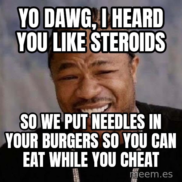 Yo Dawg meme: Yo Dawg, I heard you like steroids / so we put needles in your burgers so you can eat while you cheat