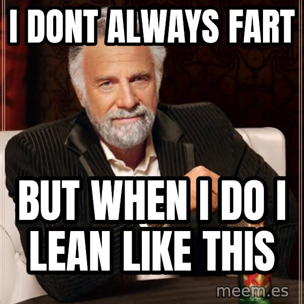 The Most Interesting Man In The World meme: i dont always fart / but when i do i lean like this