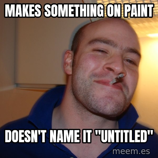 Good Guy Greg meme: makes something on paint / doesn't name it "untitled"
