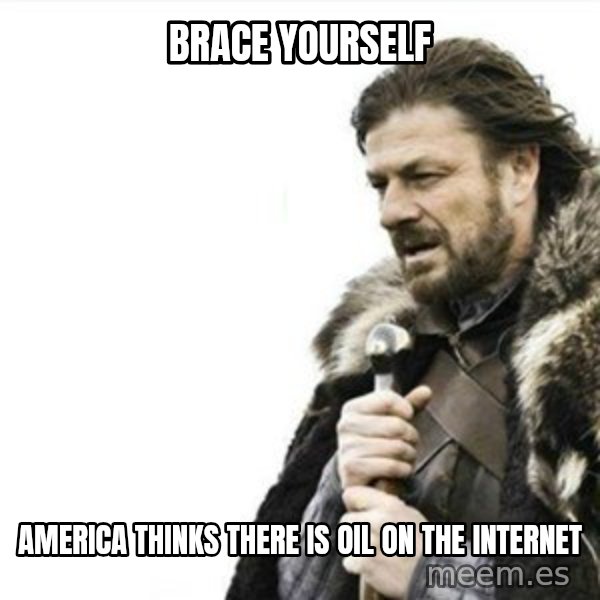 Prepare yourself meme: Brace Yourself / America thinks there is oil on the internet