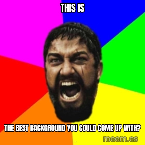 sparta meme: this is / the best background you could come up with?