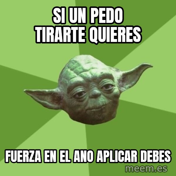 Advice Yoda Gives meme: si un pedo tirarte quieres / Fuerza en el ano aplicar debes