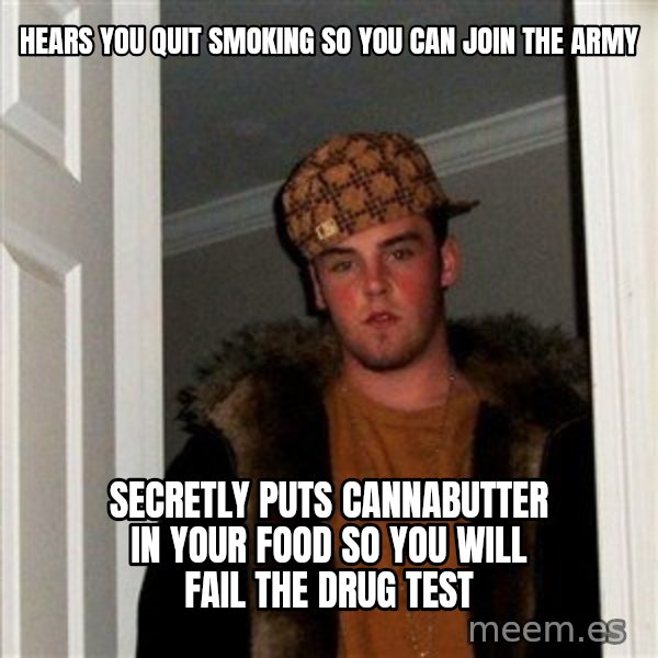 Scumbag Steve meme: Hears you quit smoking so you can join the army / Secretly puts cannabutter in your food so you will fail the drug test