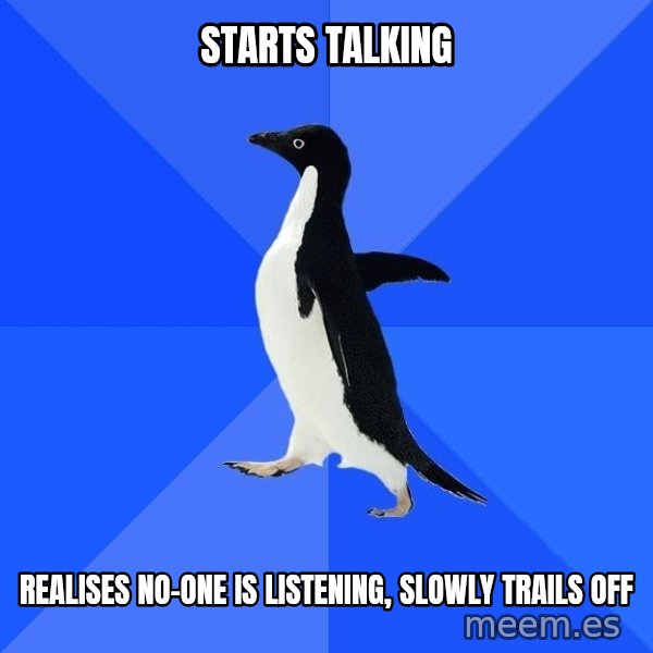 Socially Awkward Penguin meme: Starts talking / realises no-one is listening, slowly trails off