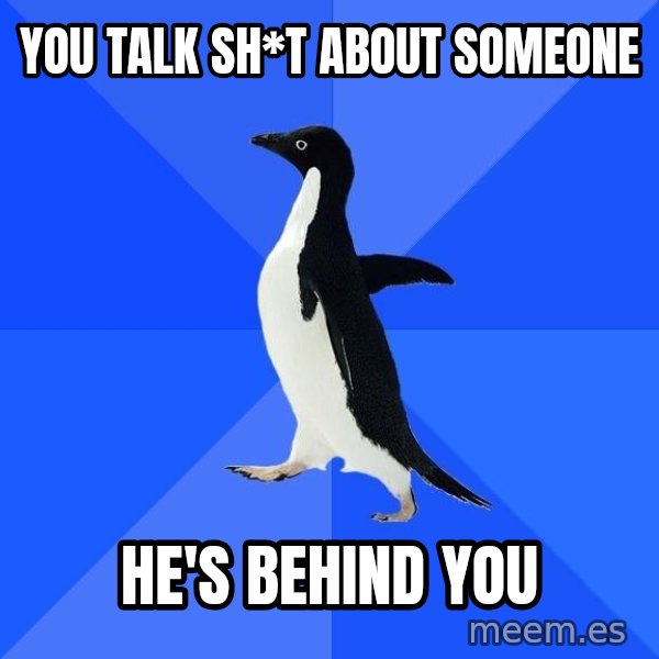 Socially Awkward Penguin meme: you talk Sh*t about someone / he's behind you