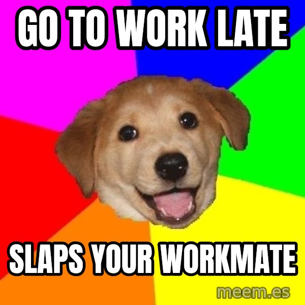 Advice Dog meme: go to work late / slaps your workmate