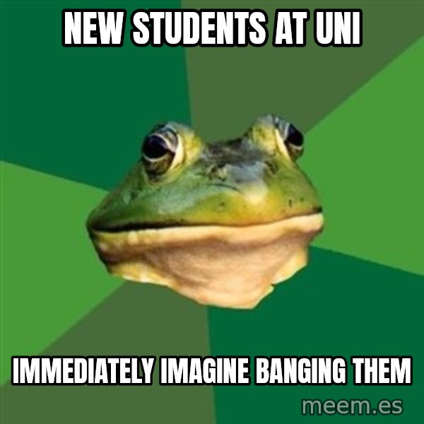 Foul Bachelor Frog meme: new students at uni / immediately imagine banging them